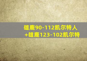 雄鹿90-112凯尔特人 雄鹿123-102凯尔特